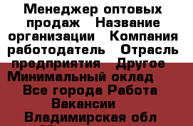 Менеджер оптовых продаж › Название организации ­ Компания-работодатель › Отрасль предприятия ­ Другое › Минимальный оклад ­ 1 - Все города Работа » Вакансии   . Владимирская обл.,Муромский р-н